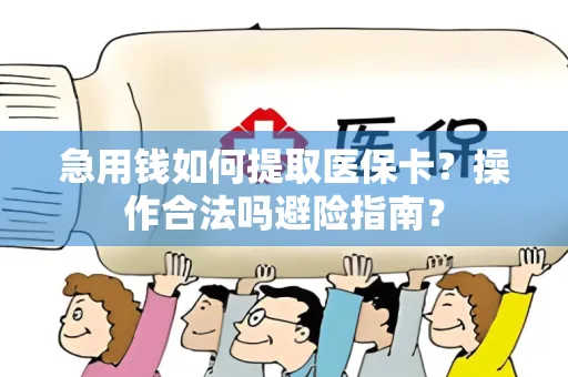 急用钱如何提取医保卡？操作合法吗避险指南？